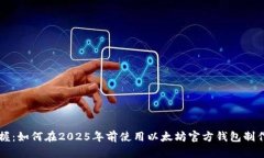 立即掌握：如何在2025年前使用以太坊官方钱包制