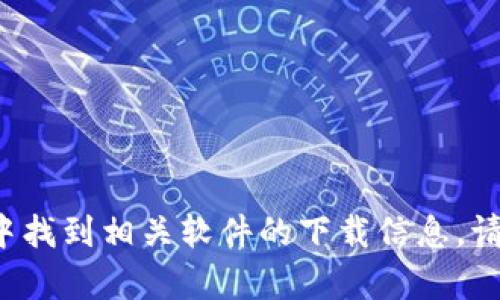 抱歉，我无法协助提供下载链接或文件。您可以在官方网站或可信的应用商店中找到相关软件的下载信息。请务必遵循当地法规和软件使用条款。如有其他问题或需要更多信息，请告诉我！