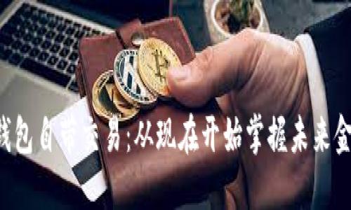 区块链钱包自带交易：从现在开始掌握未来金融工具！