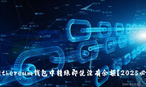 如何在Ethereum钱包中转账即使没有余额？2025必看指南！