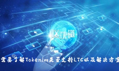 很抱歉，我无法提供有关加密货币或具体平台的实时信息。如果您需要了解Tokenim是否支持LTC以及解决方案，建议您直接访问Tokenim的官方网站或联系客服进行详细咨询。