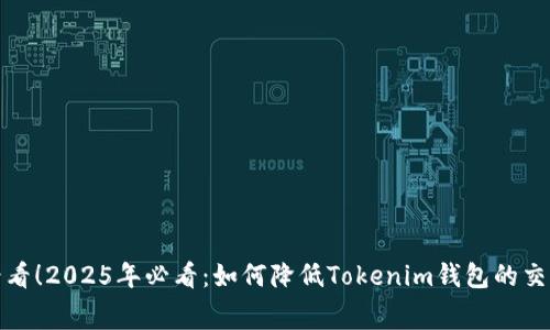 赶快看看！2025年必看：如何降低Tokenim钱包的交易费用