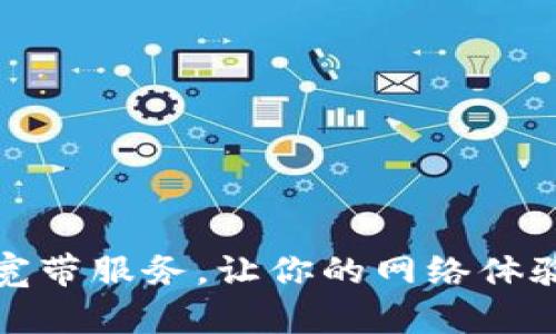 立即激活！Tokenim宽带服务，让你的网络体验更畅快【2025必看】
