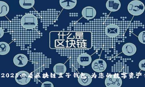 立即下载2025必看区块链豆子钱包，为您的数字资产保驾护航！