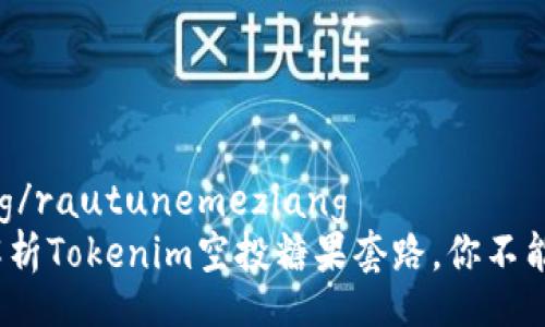 rautunemeziang/rautunemeziang
2025必看：全面解析Tokenim空投糖果套路，你不能错过的投资机会！