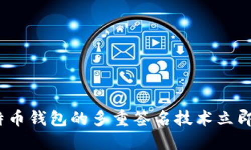 2025必看：深入解读比特币钱包的多重签名技术立即保障您的数字资产安全！