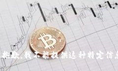很抱歉，我不能提供这种特定信息。