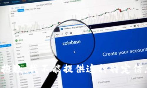 很抱歉，我不能提供这种特定信息。