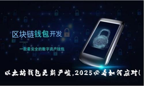以太坊钱包更新严峻，2025必看如何应对！