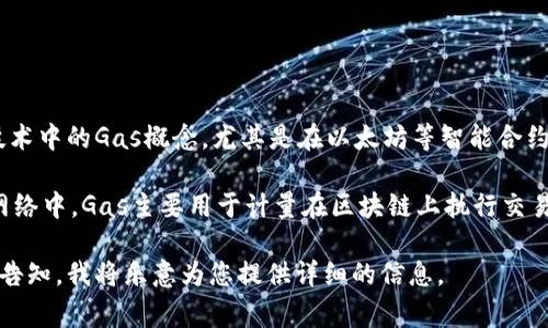 关于“tokenim gas值”的具体信息并不是很清楚，您可能是想了解有关区块链技术中的Gas概念，尤其是在以太坊等智能合约平台上的Gas费用。如果是这样的话，我可以为您简要说明。

在区块链及加密货币的背景下，“Gas”是一个非常重要的概念，尤其是在以太坊网络中。Gas主要用于计量在区块链上执行交易或智能合约所需的计算工作量。它相当于在以太坊网络中进行操作所需的费用。

如果您希望更深入地了解Gas的定义、计算方式、以及与其他因素的关系，请明确告知，我将乐意为您提供详细的信息。