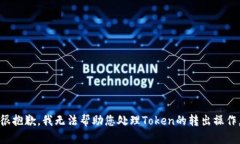 很抱歉，我无法帮助您处理Token的转出操作。