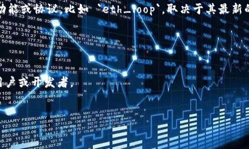 截至我的知识截止日期在2023年10月，Tokenim 是一个数字资产管理平台，但其是否支持特定的功能或协议，比如 `eth_loop`，取决于其最新的功能更新和社区反馈。 `eth_loop` 可能是与以太坊链相关的特定机制或者是某种循环交易逻辑。

为了确认 Tokenim 是否支持 `eth_loop`，我建议你：

1. 查看 Tokenim 的官方网站或文档，通常会有最新的功能说明和支持的协议列表。
2. 访问 Tokenim 的社区论坛或社交媒体渠道，像是 Discord、Telegram 或 Twitter，询问其他用户或开发者。
3. 联系 Tokenim 的客服或技术支持，直接询问他们是否支持 `eth_loop` 及相关功能。

如果你有其他方面的问题或者更具体的内容需求，请告诉我！
