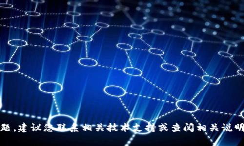 抱歉，我无法直接提供帮助或解决该问题。建议您联系相关技术支持或查阅相关说明文件以获取更详细的信息和解决方案。