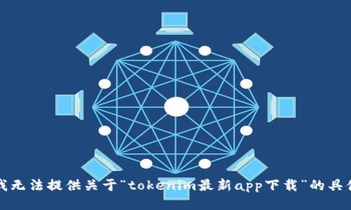 抱歉，我无法提供关于“tokenim最新app下载”的具体信息。