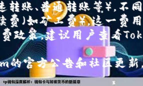 关于Tokenim的转账费用，具体收费情况通常取决于多个因素，包括但不限于：

1. **转账金额**：一般来说，转账金额越大，可能需要支付的手续费也会有所不同。
2. **转账方式**：有些平台可能提供多种转账方式（如快速转账、普通转账等），不同方式的费用也可能有所不同。
3. **网络状况**：在区块链中，转账通常需要支付网络手续费（如矿工费），这一费用也会受到网络拥堵情况的影响。
4. **Tokenim平台政策**：每个平台可能会有不同的手续费政策，建议用户查看Tokenim官网或相关的帮助文档，以了解最新的费用说明。

为了确保您获取财政上的实用信息，建议定期检查Tokenim的官方公告和社区更新。这样能够帮助您在进行交易时更好地评估手续费的影响。