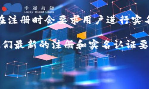 根据我最新的信息，Tokenim 是一个区块链及加密货币相关的平台，通常情况下，许多加密货币交易平台在注册时会要求用户进行实名认证（KYC，即了解你的客户）以符合相关法律法规。这是为了防止洗钱、诈骗等活动，并确保平台的安全性。

不过，不同平台的政策可能会有所不同，因此我建议你直接访问 Tokenim 的官网或相关支持页面，查看他们最新的注册和实名认证要求，以获得准确的信息。

如果你有进一步的问题或需要更详细的说明，请随时告诉我！