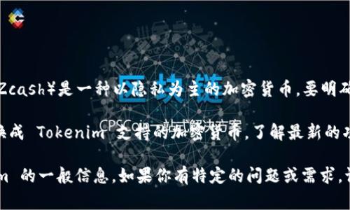 Tokenim 是一个去中心化的平台，通常与各种加密货币和代币的交易有关，而 ZEC（Zcash）是一种以隐私为主的加密货币。要明确 Tokenim 是否支持 ZEC，你可以查看 Tokenim 的官方网站或其支持的币种列表。

如果 Tokenim 当前不支持 ZEC，用户依然可以通过交易所或其他平台将 ZEC 兑换成 Tokenim 支持的加密货币。了解最新的功能和支持的币种信息非常重要，确保你获取的信息来源准确并更新。

为了帮助你更好地理解，我可以提供一些常见问题的解答以及有关 ZEC 和 Tokenim 的一般信息。如果你有特定的问题或需求，请告诉我！
