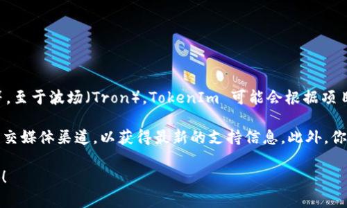 TokenIm 是一个去中心化的钱包和交易平台，支持多个区块链网络，包括以太坊、比特币等。至于波场（Tron），TokenIm 可能会根据项目的不断更新而增添或减少某些区块链的支持。

如果你想确认 TokenIm 是否支持波场，建议你查看 TokenIm 的官方网站或者他们的社交媒体渠道，以获得最新的支持信息。此外，你也可以在平台上直接查看可用的加密资产列表，看看是否包含波场（TRX）及其相关的代币。

如果你对如何使用 TokenIm 或者如何将波场与其他资产进行交易有更多问题，欢迎提问！