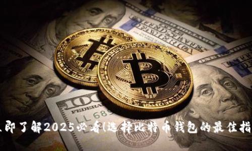 立即了解2025必看！选择比特币钱包的最佳指南