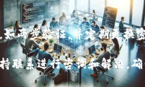 注意：请务必确保您访问的是官方网站，以保障您的账户安全。

要登录 Tokenim 钱包，您可以按照以下步骤进行操作：

1. **访问官方网站**  
   首先，打开您的浏览器，输入 Tokenim 钱包的官方网站网址。

2. **找到登录入口**  
   在首页上，查找“登录”或“进入钱包”按钮，通常位于页面的右上角。

3. **输入您的凭证**  
   点击“登录”后，您需要输入注册时使用的电子邮件地址和密码。确保您输入的信息无误。

4. **二次验证 (如适用)**  
   如果您启用了两步验证，系统会要求您输入通过手机应用（如 Google Authenticator）或其他方式收到的验证码。

5. **点击登录**  
   确定信息正确后，点击“登录”按钮。

6. **遇到问题时**  
   如果您忘记了密码，可以点击“忘记密码？”链接，根据提示重置密码。

7. **安全提示**  
   登录后，请检查您账户的安全设置，确保启用必要的安全功能，如两步验证，并定期更换密码。

如果您在登录过程中遇到任何问题，可以通过官方网站的客户支持联系进行咨询和解决。确保在安全的网络环境下进行操作，保护您的个人信息和资产安全。