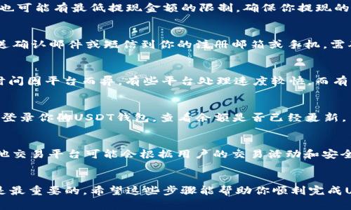 提现USDT（Tether）或其他数字货币的过程在不同的交易平台上可能略有不同，但通常遵循一些共同的步骤。以下是关于如何在Tokenim中提现USDT的详细说明。

步骤一：登录你的Tokenim账户
首先，你需要登录你的Tokenim账户。确保输入正确的用户名和密码，以保证安全无误地进入你的账户。如果你启用了双重验证，请按照系统提示完成验证步骤。

步骤二：访问“提现”页面
成功登录后，通常可以在账户的主界面或菜单栏找到“提现”或“提币”的选项。点击该选项进入提现页面。在这一页面上，你将看到不同可提现的数字货币列表。

步骤三：选择USDT并输入提现信息
在提现页面中，选择USDT作为你要提现的货币类型。接下来，你需要填写一些信息，包括你要提现的金额和接收地址。请确保接收地址是准确的USDT钱包地址。任何错误的地址都可能导致资金的丢失。

步骤四：确认提现信息
在你输入了相关信息后，一定要仔细检查所有内容，确保金额和地址无误。大多数平台都会在此时提示你重审信息，以避免不必要的错误。

步骤五：手续费和最小提现金额
注意，在提现USDT时，Tokenim可能会收取一定的手续费。此外，每种数字货币的提现也可能有最低提现金额的限制。确保你提现的金额高于这个限制，否则可能无法成功提现。

步骤六：提交提现申请
确认所有信息无误后，点击“提交”或“确认”按钮，完成提款申请。此时，系统可能会发送确认邮件或短信到你的注册邮箱或手机，需确认后，提现申请才会被处理。

步骤七：等待处理和确认
提交提现申请后，你需要耐心等待。大多数平台会在一定时间内处理你的请求，处理时间因平台而异。有些平台处理速度较快，而有些平台可能需要几小时到几天。你可以在账户的提现记录中查询申请状态。

步骤八：查看你的钱包
一旦提现申请被处理并成功发送，资金应会在短时间内转入你指定的钱包中。你可以登录你的USDT钱包，查看余额是否已经更新。

注意事项
提现数字货币存在一定的风险，因此在进行操作时，须格外小心。此外，Tokenim及其他交易平台可能会根据用户的交易活动和安全性，限制某些账户的提现功能。在提现之前，确保你的账户状态正常且经过身份验证。

总结
通过以上步骤，你应该能够顺利从Tokenim提现USDT。始终保持警惕，确保账户安全是最重要的。希望这些步骤能帮助你顺利完成USDT的提现。如果在过程中遇到任何问题，可以联系Tokenim的客服进行咨询。