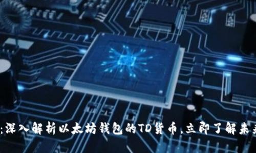 2025必看：深入解析以太坊钱包的TD货币，立即了解未来投资机遇