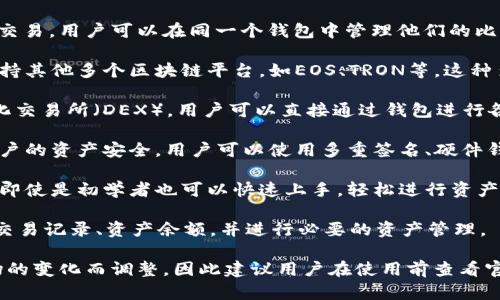 TokenIM是一个加密数字货币钱包，支持多种主流的加密货币和区块链平台。以下是TokenIM支持的一些主要钱包功能和货币类型：

1. **以太坊（Ethereum）及其代币**：TokenIM支持以太坊网络上的各种ERC-20代币。用户可以方便地管理和交易以太坊及其衍生代币。

2. **比特币（Bitcoin）**：TokenIM也支持比特币的存储和交易，用户可以在同一个钱包中管理他们的比特币资产。

3. **多链支持**：TokenIM不仅限于以太坊和比特币，还支持其他多个区块链平台，如EOS、TRON等。这种多链支持使得用户可以方便地在不同的平台之间转移资产。

4. **去中心化交易所功能**：TokenIM集成了一些去中心化交易所（DEX），用户可以直接通过钱包进行各种数字货币的交易，而无须将资产转移到其他平台。

5. **安全性**：TokenIM采用加密技术和安全策略，确保用户的资产安全。用户可以使用多重签名、硬件钱包等方式增强安全性。

6. **用户友好的界面**：TokenIM提供了直观的用户界面，即使是初学者也可以快速上手，轻松进行资产管理和交易。

7. **交易记录和资产管理**：用户可以方便地查看自己的交易记录、资产余额，并进行必要的资产管理。

需要注意的是，TokenIM的支持币种和功能可能会随着市场的变化而调整，因此建议用户在使用前查看官方信息以获取最新支持的货币和功能列表。