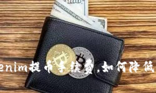 2025必看：了解Tokenim提币手续费，如何降低成本，立即采取行动！