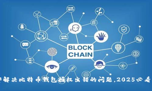 立即解决比特币钱包授权出错的问题，2025必看指南