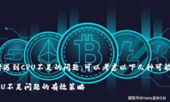 如果您在使用Tokenim时遇到CPU不足的问题，可以考