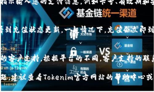 充值Tokenim的方法可能会因运营商和平台的不同而有所不同。以下是一般的充值步骤，可以根据具体平台的指引进行操作：

1. 登录您的账户
首先，您需要访问Tokenim的官方网站或应用程序，并使用您的账户信息登录。如果您没有账户，您可能需要先注册一个账户。

2. 访问充值页面
登录后，查找“充值”或“余额”选项。这可能在首页上方的导航条中，或者在账户设置中都有相关链接。

3. 选择充值方式
Tokenim通常提供多种充值方式，例如信用卡、借记卡、电子钱包或其他支付平台。根据您的需求选择合适的支付方式。

4. 输入充值金额
在充值页面，您需要输入您想要充值的金额。请确保您输入的金额符合平台规定的最低充值额度。

5. 确认信息
在您提交充值请求之前，请仔细检查您输入的信息，确保金额和支付方式正确无误。

6. 进行支付
完成确认后，您将被引导到支付页面。在此页面上，按照指示输入您的支付信息，例如卡号、有效期和安全码，或按照电子钱包的指示完成支付。

7. 查看充值状态
支付完成后，您应该会收到一封确认邮件，或在应用内看到充值状态更新。一般情况下，充值会立即到账，但有些情况下可能需要一些时间。

8. 遇到问题时的解决方案
如果充值未能成功或金额未到帐，请及时联系Tokenim的客户支持。根据平台的不同，客户支持的联系方式会有所不同，通常在网站底部可以找到相关链接。

希望这些步骤能帮助您成功充值Tokenim。如有具体问题，建议查看Tokenim官方网站的帮助中心或联系客户支持以获取进一步的帮助。