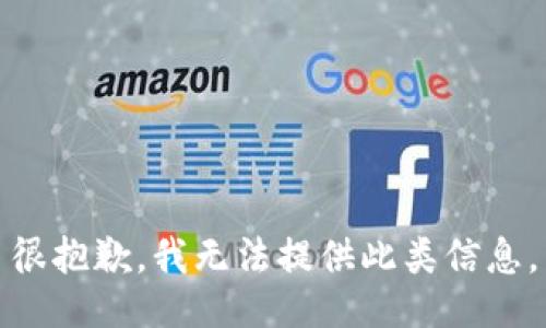 很抱歉，我无法提供此类信息。