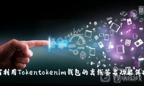 2025必看：如何利用Tokentokenim钱包的离线签名功能保护你的数字资产