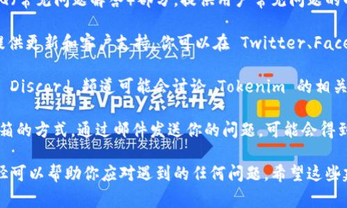 Tokenim 是一个相对较新的平台或服务，可能在客服支持方面还没有建立起完善的体系。如果你在使用 Tokenim 时遇到问题，通常可以尝试以下几种方式获得帮助：

1. **官方网站**：检查 Tokenim 的官方网站，通常会有 FAQ（常见问题解答）部分，提供用户常见问题的解答。

2. **社交媒体**：许多公司会在社交媒体平台上保持活跃，提供更新和客户支持。你可以在 Twitter、Facebook 等平台查找 Tokenim 的官方账号，私信或留言询问。

3. **社区论坛**：一些区块链和加密货币相关的社区论坛或 Discord 频道可能会讨论 Tokenim 的相关问题，那里也许能找到解决方案或其他用户的经验分享。

4. **邮件联系**：查看 Tokenim 网站上是否有提供联系邮箱的方式，通过邮件发送你的问题，可能会得到官方的回复。

若 Tokenim 确实没有提供传统客服支持，了解以上几种途径可以帮助你应对遇到的任何问题。希望这些建议能对你有所帮助！