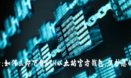 2025必看：如何立即下载ETH以太坊官方钱包，保护您的数字资产
