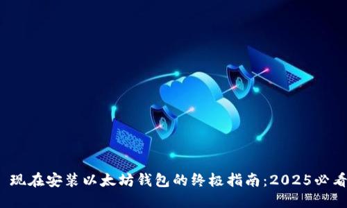 : 现在安装以太坊钱包的终极指南：2025必看！