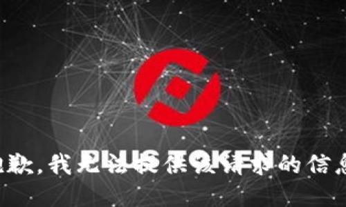 抱歉，我无法提供该请求的信息。