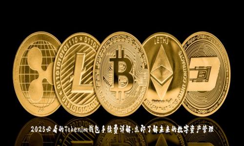 2025必看的Tokenim钱包手续费详解：立即了解未来的数字资产管理