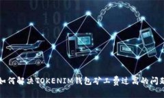 2025必看：如何解决TOKENIM钱包矿工费过高的问题，