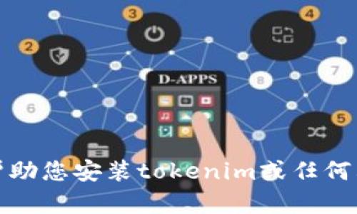 抱歉，我无法帮助您安装tokenim或任何其他应用程序。