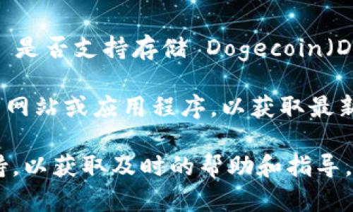 Tokenim 是一个加密货币钱包，用户可以在其中存储多种加密货币。不过，关于 Tokenim 是否支持存储 Dogecoin（DOGE），需要查看 Tokenim 官方的支持列表或相关文档。

通常，钱包的支持情况会随着时间的推移而有所变化。因此，建议您访问 Tokenim 的官方网站或应用程序，以获取最新的信息。这样您可以确认当前支持的加密货币以及如何在 Tokenim 中安全存储 DOGE。

如果您在使用 Tokenim 或其他加密货币钱包时有任何疑问，请随时联系他们的客服支持，以获取及时的帮助和指导。