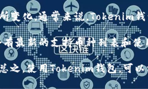 Tokenim钱包是一种支持多种加密货币的数字钱包，具体能够保存的币种数量会随着版本的不同而有所变化。通常来说，Tokenim钱包支持主流的加密货币，如比特币（BTC）、以太坊（ETH）、瑞波币（XRP）等，还可能支持一些ERC-20代币。

如果你想知道Tokenim钱包目前支持的具体币种，可以直接访问其官方网站或相关的用户手册，那里会有最新的支持币种列表和使用说明。

此外，不同的钱包版本及其更新也可能会影响支持的币种种类，因此保持钱包的更新也是一个好习惯。总之，使用Tokenim钱包，可以方便地管理并保存多种加密货币，使用户在安全和便利性之间取得了良好的平衡。