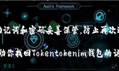 如果忘记了Tokentokenim钱包的密码，可以尝试以下几种方法来恢复访问：

1. 使用助记词恢复钱包
大多数加密钱包在创建时都会提供一个助记词（通常是12个或24个单词）。如果你在创建钱包时保存了这个助记词，可以使用它来恢复钱包。这是找回密码的最有效方式。请根据钱包提供的指南输入助记词，完成恢复流程。

2. 尝试常用密码
在许多情况下，我们会使用相似的密码。尝试一些你常用的密码组合，可能会帮助你找回账户访问权限。如果钱包允许多次尝试，请谨慎操作，以免账号被锁定。

3. 查看交易记录
检查一下与Tokentokenim钱包相关的交易记录，尤其是你在设置钱包时的电子邮件和其他信息。某些钱包在创建账户时会发送重要邮件，里面可能包含恢复信息或提示。

4. 联系客服支持
如果上述方法都无法解决问题，可以尝试联系Tokentokenim的客服支持团队。提供他们所需的验证信息，有可能通过其他方式帮助你找回账户。

5. 创建新钱包
如果以上方法都无效，唯一的选择可能就是创建一个新的钱包。在设置新钱包时，务必记住将助记词和密码妥善保管，防止再次遇到相同的问题。

最后，记住定期备份你的钱包信息，包括助记词和私钥，以防止未来的麻烦。希望这些方法能帮助你找回Tokentokenim钱包的访问权限。