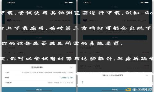 如果你遇到无法下载 Tokenim 的问题，可以尝试以下几个步骤来解决这个问题：

### 检查网络连接
确保你的网络连接是稳定的。尝试访问其他网站以确认网络是否正常。

### 清除缓存和Cookies
有时候浏览器的缓存和Cookies可能导致下载问题。清理浏览器的缓存和Cookies后再尝试下载。

### 更换浏览器
如果你在使用某个浏览器时无法下载，尝试使用其他浏览器进行下载，例如 Google Chrome、Firefox 或 Edge。

### 访问官方网站
确保你是在 Tokenim 的官方网站上下载应用，有时第三方网站可能会出现下载错误或者提供过期链接。

### 检查系统要求
查看 Tokenim 的官方网站，确认你的设备是否满足所需的系统要求。

### 检查安全软件设置
有些安全软件可能会阻止软件下载，你可以尝试暂时禁用这些软件，然后再次尝试下载。

### 寻求技术支持
如果以上方法都无法解决问题，考虑联系 Tokenim 的技术支持团队，寻求专业帮助。

通过以上步骤，你应该能够找到解决下载问题的方法。如果你还有其他问题，欢迎继续提问！