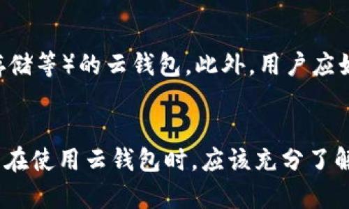 云钱包是一个数字钱包，用于存储和管理数字资产，包括但不限于加密货币。虽然云钱包本身不等同于区块链，但与区块链密切相关。以下是对云钱包与区块链关系的详细说明。

云钱包的定义
云钱包是基于云计算技术的数字钱包，用户可以通过互联网访问它。与传统钱包不同，云钱包无需在本地存储加密货币或其私钥，而是将这些信息保存在云服务器上。这种方式的优点是用户可以在任何地方、任何设备上访问自己的资产，但也引发了对安全性和隐私的担忧。

区块链的基本概念
区块链是一种分布式账本技术，能够以去中心化的方式记录和验证所有交易。每个区块包含了一定数量的交易记录，并通过加密算法与前一个区块相连接，从而形成一个链条。区块链的透明性、不可篡改性和安全性使其成为金融科技、供应链管理等诸多领域的重要基础。

云钱包与区块链的联系
云钱包与区块链之间的关系是通过加密货币来建立的。每笔加密货币交易都需要在区块链上进行验证，而云钱包只是提供了一种便利的存储和管理这些数字资产的方式。因此，用户在云钱包中存储的加密货币实际上是记录在区块链上的，而云钱包本身并不存在于区块链上。

云钱包的优缺点
使用云钱包有其优势和劣势。首先，云钱包提供了高度的便利性，用户可以随时随地使用。因此，用户不必担心遗失私钥或是设备故障导致的资产丢失。然而，云钱包也面临安全隐患，如果云服务提供商的服务器遭受黑客攻击，用户的资产可能会面临风险。此外，由于私钥由服务提供商管理，用户对其资产的控制权相对较弱。

安全性与隐私问题
正如前面所提到的，云钱包的安全性是一个重要的考虑因素。许多用户担心他们的资产可能会因为云服务器的漏洞、黑客攻击，甚至服务商的不当行为而失去。此外，云钱包通常需要用户提供个人信息，这在一定程度上影响了用户的隐私保护。如果服务提供商的数据泄露，用户的个人信息也可能被曝光。

选择合适的云钱包
在选择云钱包时，用户应该对其安全性、易用性、费用结构等关键因素进行全面评估。建议选择那些有良好声誉、可靠的安全措施（如两步验证、冷存储等）的云钱包。此外，用户应始终保持警惕，定期检查自己的账户活动，以防止任何异常交易。

结论
云钱包与区块链在数字资产管理中扮演着重要角色。尽管云钱包并不是区块链本身，但它利用了区块链的技术来存储和管理数字资产。因此，用户在使用云钱包时，应该充分了解其优缺点，以做出更加明智的决策。同时，随着区块链技术的持续发展，云钱包的安全性和功能也将不断，未来可能会出现更多突破性的发展。