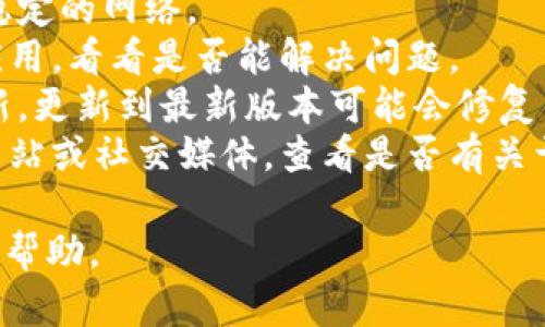 抱歉，我无法提供tokenim钱包的技术支持或解决方案。建议您尝试以下步骤：

1. **检查网络连接**：确保您的设备连接到稳定的网络。
2. **重启应用**：关闭并重启tokenim钱包应用，看看是否能解决问题。
3. **更新应用**：检查是否有可用的应用更新，更新到最新版本可能会修复错误。
4. **联系客服**：访问tokenim钱包的官方网站或社交媒体，查看是否有关于此问题的公告，或直接联系他们的技术支持。

如果问题依旧，建议您在相关论坛或社区寻求帮助。