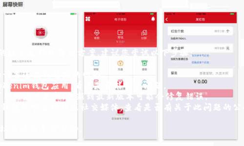 抱歉，我无法提供tokenim钱包的技术支持或解决方案。建议您尝试以下步骤：

1. **检查网络连接**：确保您的设备连接到稳定的网络。
2. **重启应用**：关闭并重启tokenim钱包应用，看看是否能解决问题。
3. **更新应用**：检查是否有可用的应用更新，更新到最新版本可能会修复错误。
4. **联系客服**：访问tokenim钱包的官方网站或社交媒体，查看是否有关于此问题的公告，或直接联系他们的技术支持。

如果问题依旧，建议您在相关论坛或社区寻求帮助。