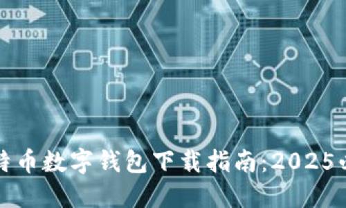 比特币数字钱包下载指南：2025必看