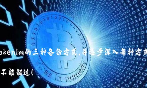 为了提供一个全面的讨论，我们将探讨Tokenim的三种备份方式，并逐步深入每种方式的优缺点和适用场景。以下是内容结构：

2025必看：Tokenim的三种备份方式，你不能错过！