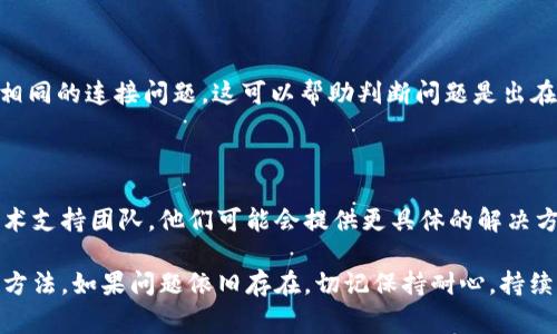 出现“无法连接”的问题可能由多种因素引起。以下是一些常见的解决方案，可以帮助你排查和解决问题。

### 检查网络连接
确保网络稳定
首先，检查你的互联网连接是否正常。可以尝试访问其他网站来确认网络是否稳定。如果其他网站也无法打开，可能需要重启路由器或联系网络供应商。

### 检查服务状态
查看服务是否正常运行
有时，Tokenim 的服务器可能出现故障。可以访问他们的官方网站或社交媒体渠道，查看是否有服务中断的公告。如果是服务本身的问题，通常需要耐心等待修复。

### 更新应用程序
更新 Tokenim 应用
确保你使用的 Tokenim 应用程序是最新版本。有时，旧版软件可能会出现兼容性或连接问题。你可以前往应用商店，检查是否有可用的更新，并及时下载。

### 检查防火墙和安全设置
调整防火墙设置
某些防火墙或安全软件可能会阻止 Tokenim 连接互联网。检查防火墙设置，确保 Tokenim 被允许访问网络。如果不确定如何操作，可以考虑暂时禁用防火墙进行测试。

### 清除缓存和数据
清除应用缓存
如果问题依然存在，可以尝试清除 Tokenim 的缓存和数据。在设备设置中找到应用管理，选择 Tokenim，点击“清除缓存”和“清除数据”。请注意，清除数据可能需要重新登录。

### 重新安装应用程序
重新安装 Tokenim
如果以上方法都无效，可以考虑卸载并重新安装 Tokenim。这将为你提供一个全新的安装环境，可能会解决连接问题。

### 其他设备测试
尝试在其他设备上连接
如果可能的话，尝试在另一台设备上使用 Tokenim，看看是否有相同的连接问题。这可以帮助判断问题是出在你的设备上还是 Tokenim 的服务。

### 联系技术支持
寻求专业帮助
如果以上方法都无法解决问题，建议联系 Tokenim 的客服或技术支持团队。他们可能会提供更具体的解决方案或指导。

通过这些步骤，你应该能够找到解决 Tokenim 无法连接问题的方法。如果问题依旧存在，切记保持耐心，持续关注官方动态。